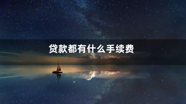 贷款都有什么手续费