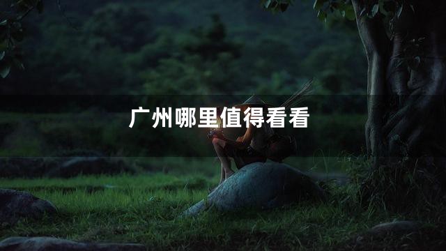 广州哪里值得看看