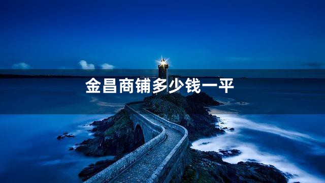 金昌商铺多少钱一平