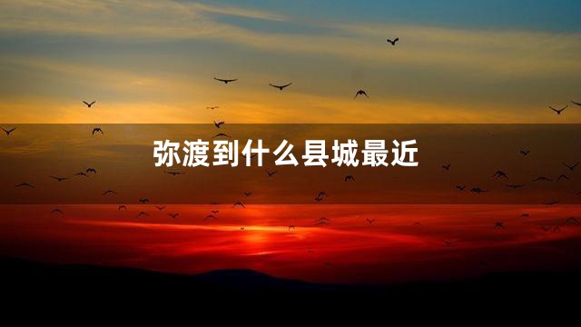 弥渡到什么县城最近
