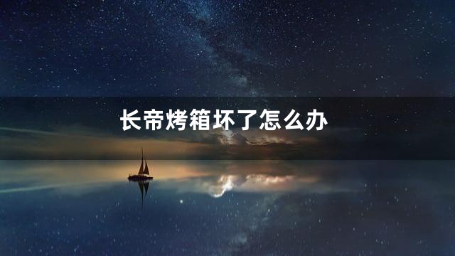 长帝烤箱坏了怎么办