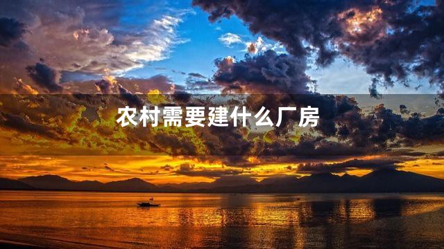 农村需要建什么厂房