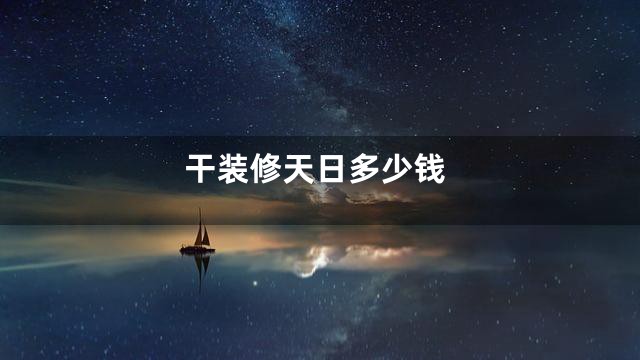 干装修天日多少钱