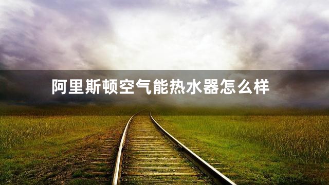 阿里斯顿空气能热水器怎么样