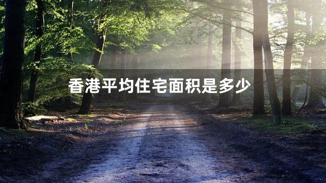 香港平均住宅面积是多少