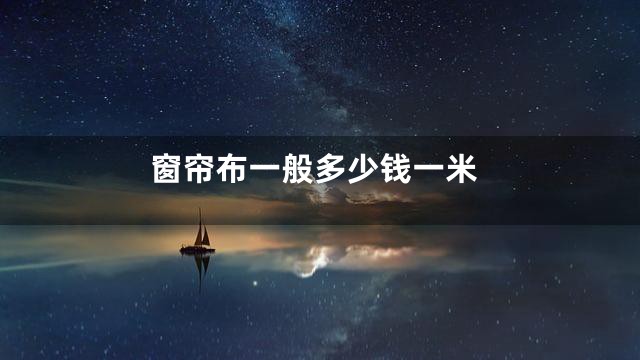 窗帘布一般多少钱一米