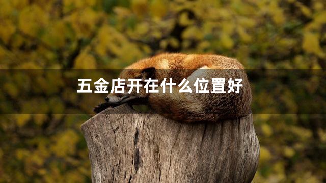 五金店开在什么位置好