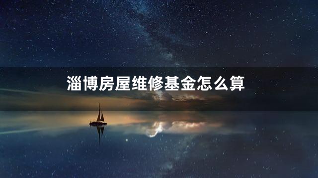 淄博房屋维修基金怎么算