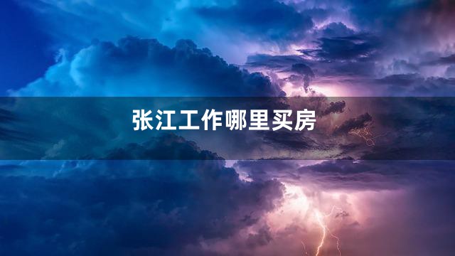 张江工作哪里买房