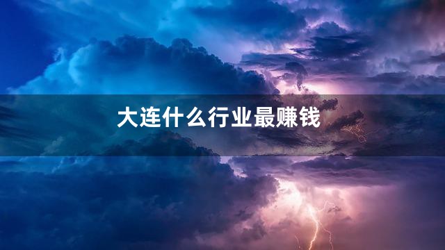 大连什么行业最赚钱