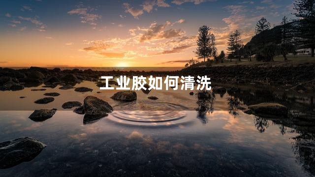 工业胶如何清洗