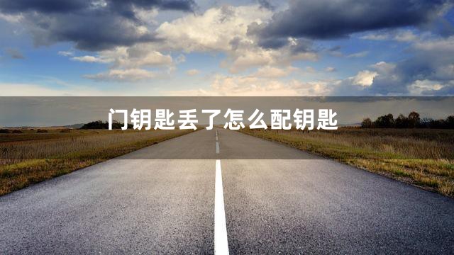 门钥匙丢了怎么配钥匙