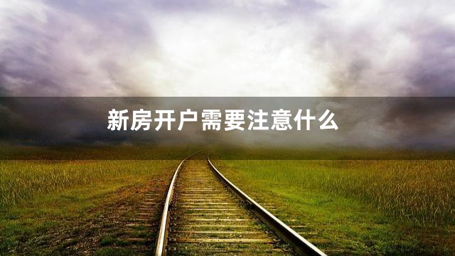 新房开户需要注意什么
