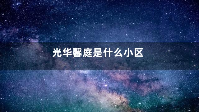 光华馨庭是什么小区