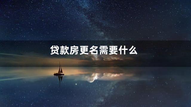 贷款房更名需要什么
