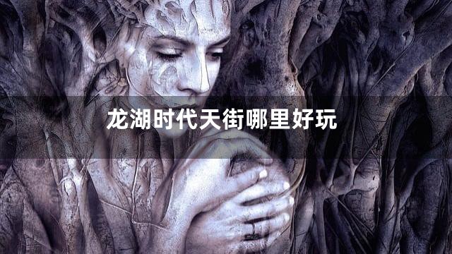 龙湖时代天街哪里好玩