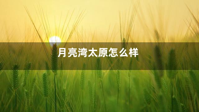 月亮湾太原怎么样