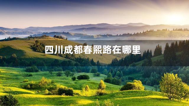 四川成都春熙路在哪里