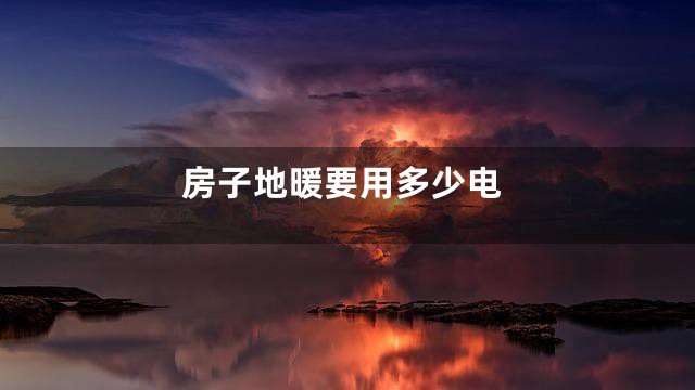 房子地暖要用多少电