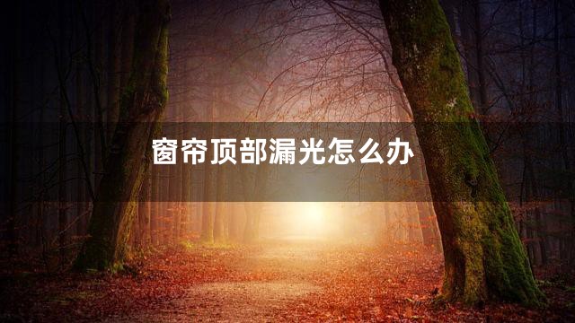 窗帘顶部漏光怎么办