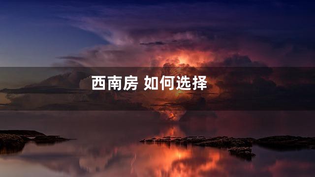 西南房 如何选择