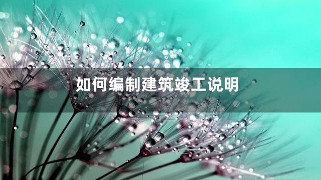 如何编制建筑竣工说明