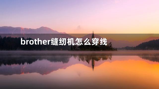 brother缝纫机怎么穿线