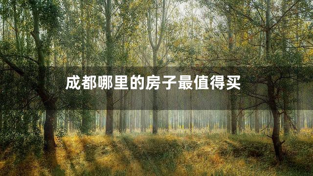 成都哪里的房子最值得买