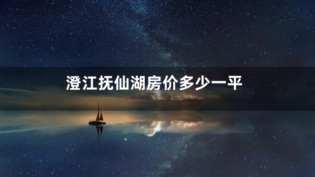 澄江抚仙湖房价多少一平
