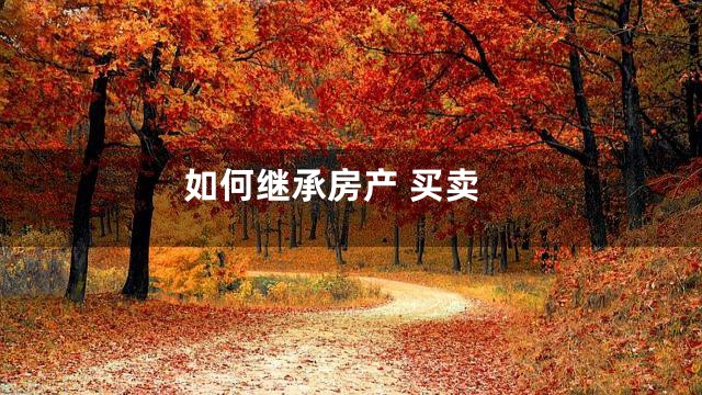 如何继承房产 买卖