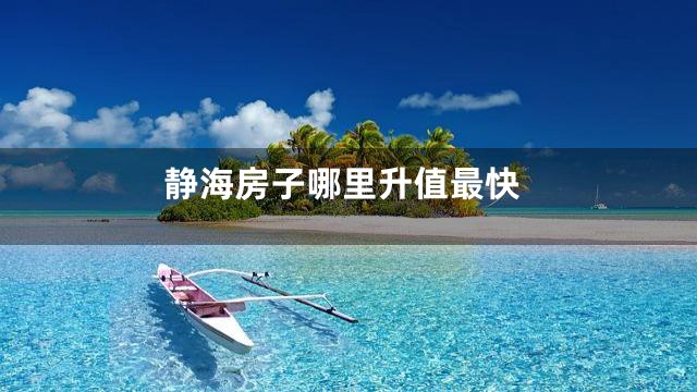 静海房子哪里升值最快