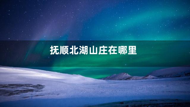抚顺北湖山庄在哪里