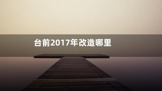 台前2017年改造哪里