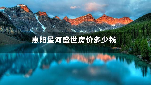 惠阳星河盛世房价多少钱