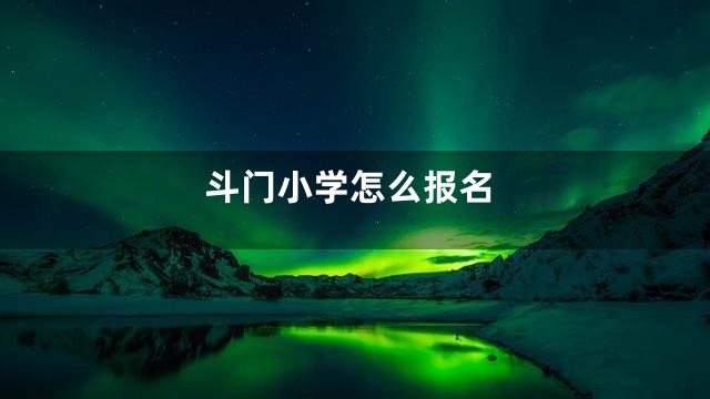 斗门小学怎么报名