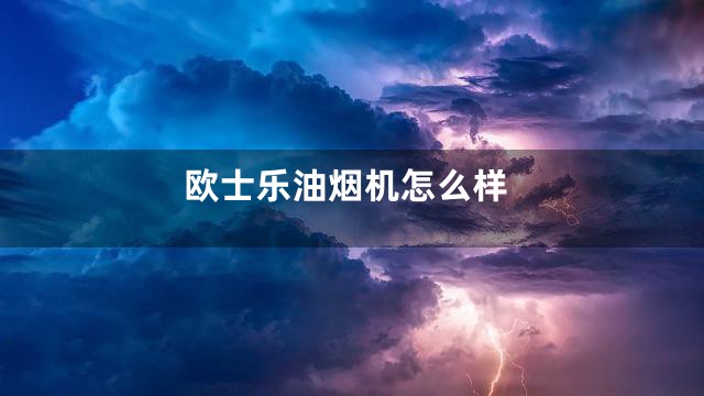 欧士乐油烟机怎么样