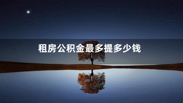 租房公积金最多提多少钱