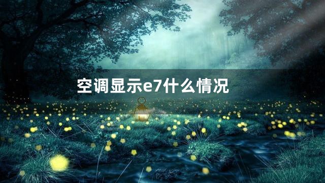 空调显示e7什么情况