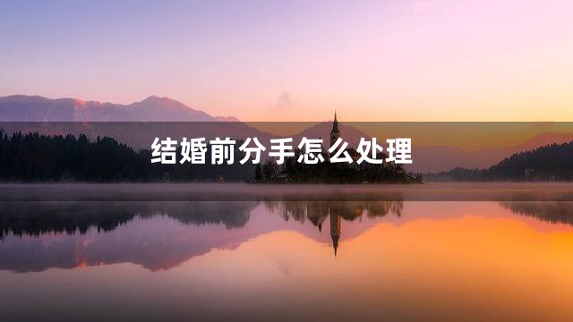 结婚前分手怎么处理