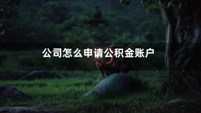 公司怎么申请公积金账户