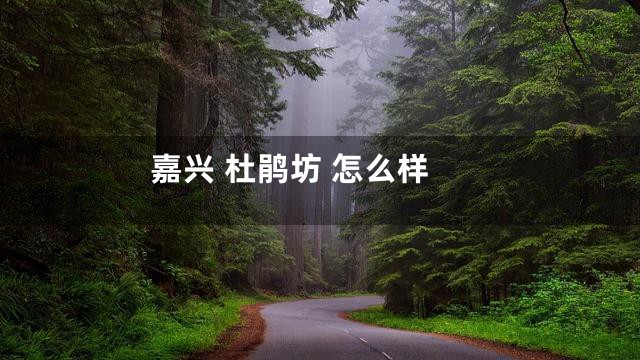 嘉兴 杜鹃坊 怎么样