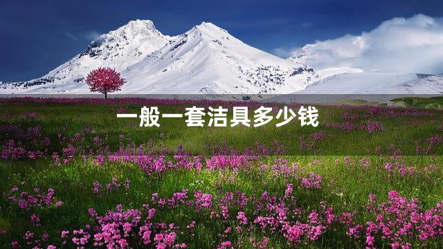 一般一套洁具多少钱