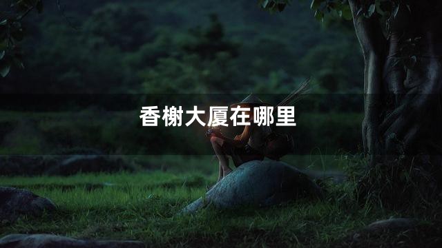 香榭大厦在哪里