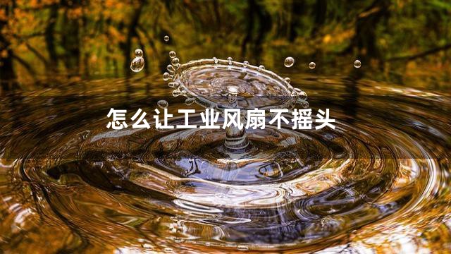 怎么让工业风扇不摇头