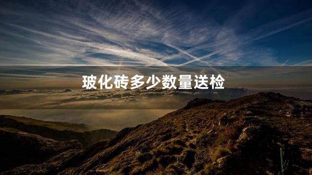 玻化砖多少数量送检
