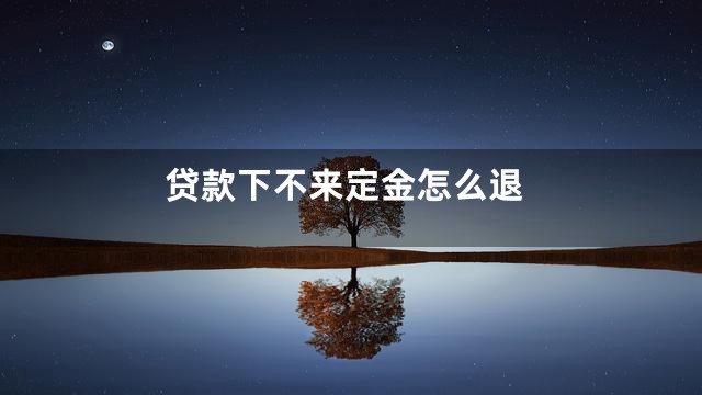 贷款下不来定金怎么退