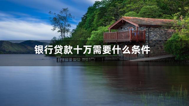 银行贷款十万需要什么条件