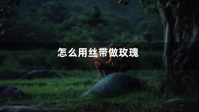 怎么用丝带做玫瑰