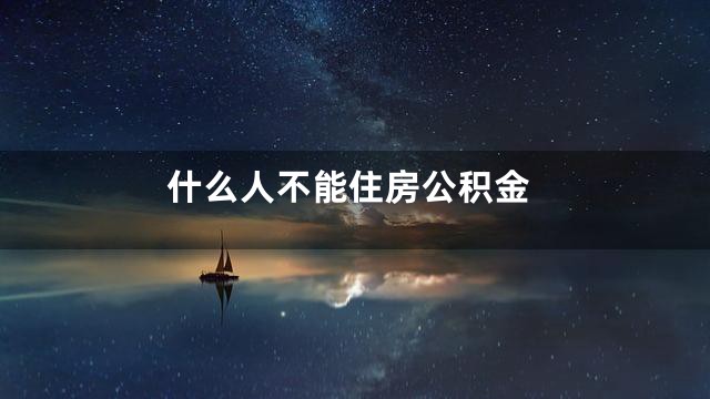 什么人不能住房公积金