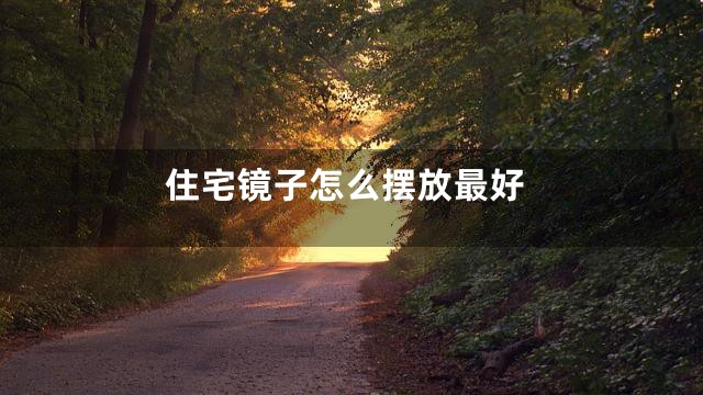 住宅镜子怎么摆放最好